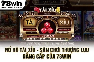 Nổ Hũ Tài Xỉu – Sân Chơi Thượng Lưu Đẳng Cấp Của 78WIN